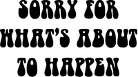 Sorry For What Is About To Happen Decal / Sticker 02