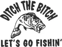 Ditch the Bitch Let's go Fishin'  Decal / Sticker