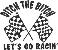 Ditch the Bitch Let's go Racin'  Decal / Sticker