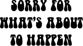 Sorry For What Is About To Happen Decal / Sticker 02