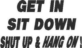 Get In Sit Down Shut Up & Hang On Decal / Sticker