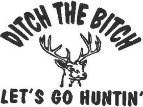 Ditch the Bitch Lets go Huntin' Decal / Sticker