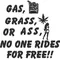 Gas, Grass or Ass, No One Rides For Free  Decal / Sticker