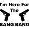I'm Here For The Bang Bang Gun Decal / Sticker 01