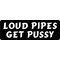 Loud Pipes Get Pussy Decal / Sticker 01